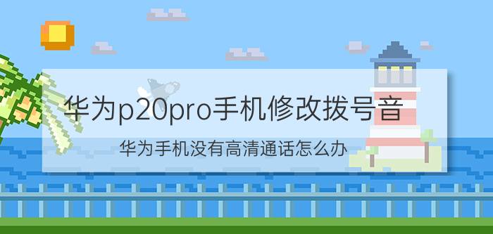 华为p20pro手机修改拨号音 华为手机没有高清通话怎么办？